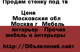 Продам стенку под тв.. › Цена ­ 2 500 - Московская обл., Москва г. Мебель, интерьер » Прочая мебель и интерьеры   